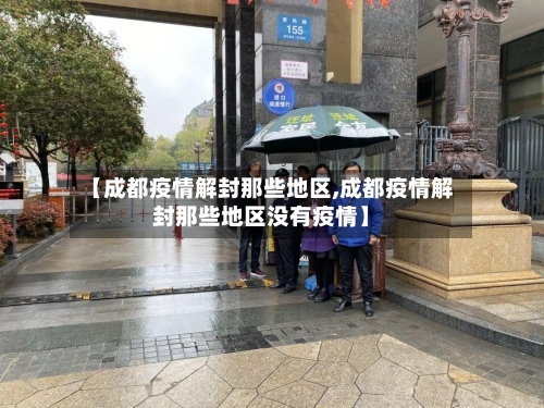 【成都疫情解封那些地区,成都疫情解封那些地区没有疫情】-第2张图片