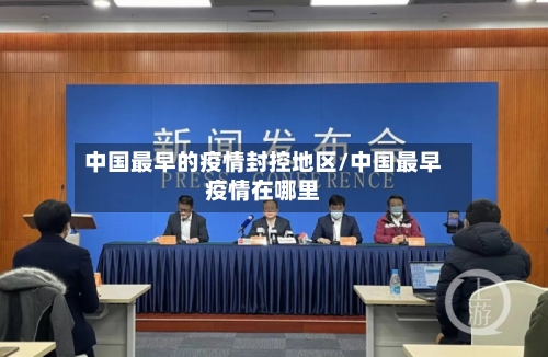 中国最早的疫情封控地区/中国最早疫情在哪里-第3张图片