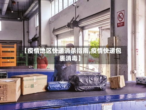 【疫情地区快递消杀指南,疫情快递包裹消毒】