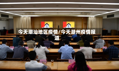 今天潮汕地区疫情/今天潮州疫情报道