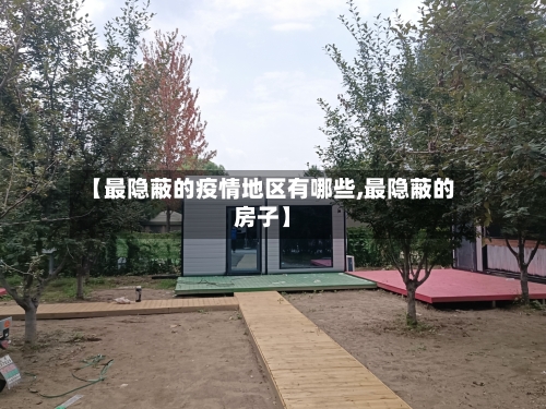 【最隐蔽的疫情地区有哪些,最隐蔽的房子】-第2张图片
