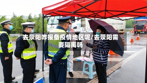 去荥阳咋报备疫情地区呢/去荥阳需要隔离吗