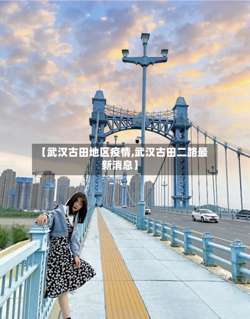 【武汉古田地区疫情,武汉古田二路最新消息】