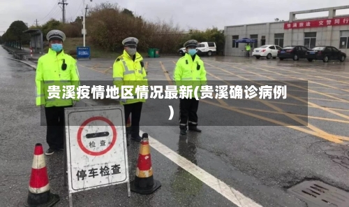 贵溪疫情地区情况最新(贵溪确诊病例)-第2张图片