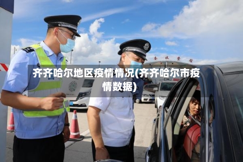 齐齐哈尔地区疫情情况(齐齐哈尔市疫情数据)-第3张图片