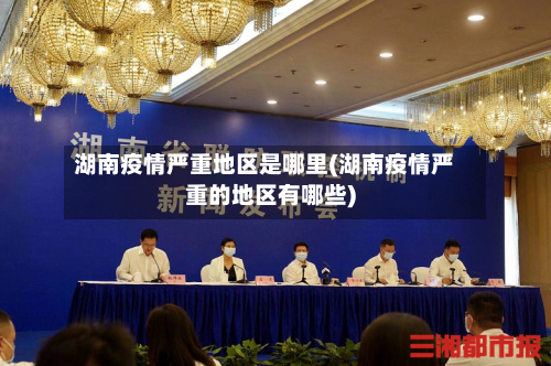湖南疫情严重地区是哪里(湖南疫情严重的地区有哪些)