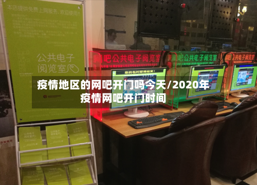 疫情地区的网吧开门吗今天/2020年疫情网吧开门时间