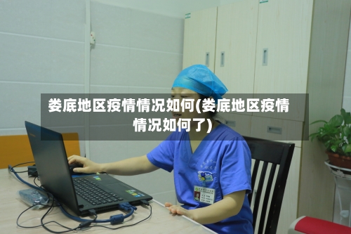 娄底地区疫情情况如何(娄底地区疫情情况如何了)