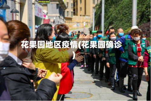 花果园地区疫情(花果园确诊)-第2张图片