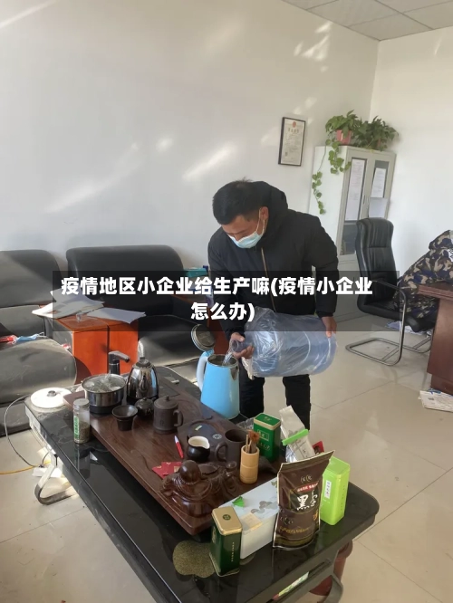 疫情地区小企业给生产嘛(疫情小企业怎么办)