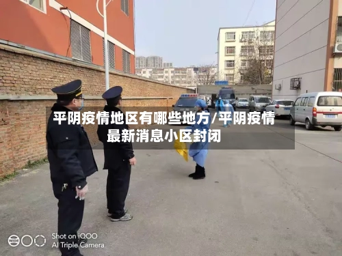 平阴疫情地区有哪些地方/平阴疫情最新消息小区封闭-第2张图片