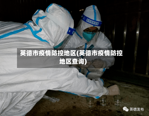 英德市疫情防控地区(英德市疫情防控地区查询)