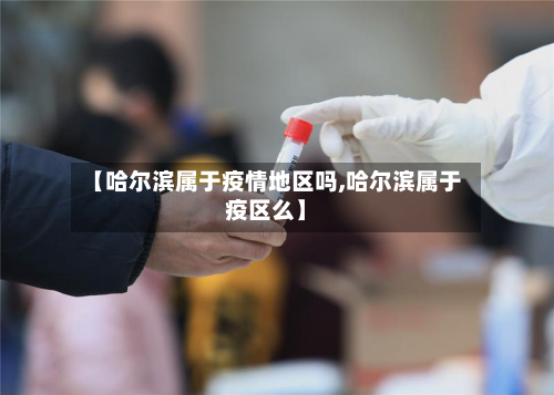 【哈尔滨属于疫情地区吗,哈尔滨属于疫区么】-第3张图片