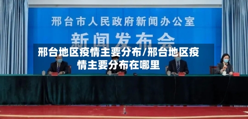 邢台地区疫情主要分布/邢台地区疫情主要分布在哪里-第2张图片