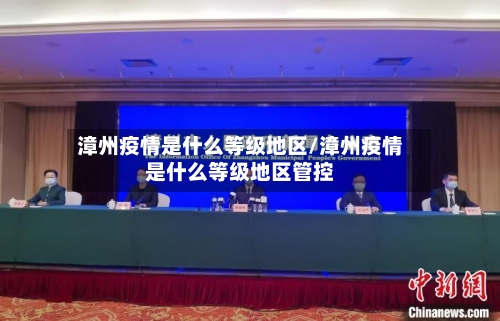 漳州疫情是什么等级地区/漳州疫情是什么等级地区管控