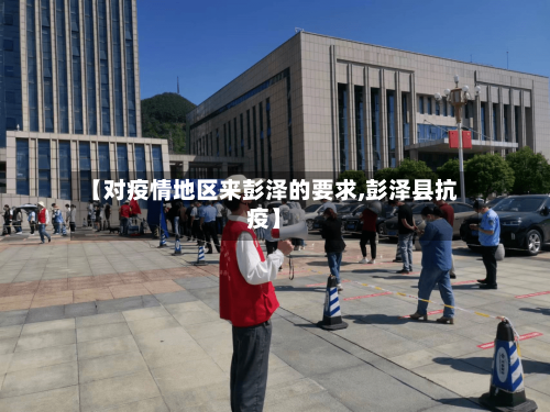 【对疫情地区来彭泽的要求,彭泽县抗疫】