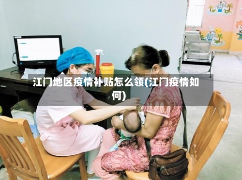 江门地区疫情补贴怎么领(江门疫情如何)