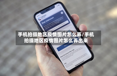 手机拍摄地区疫情图片怎么弄/手机拍摄地区疫情图片怎么弄出来