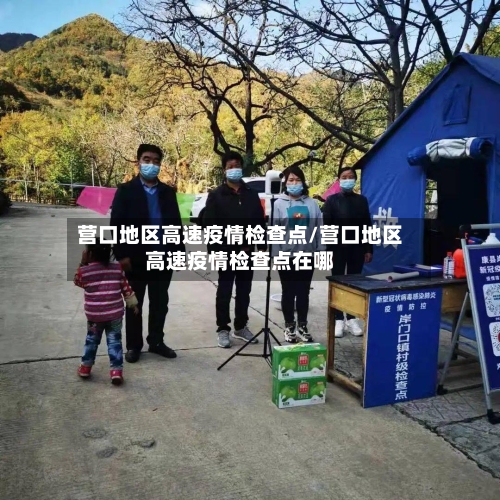 营口地区高速疫情检查点/营口地区高速疫情检查点在哪