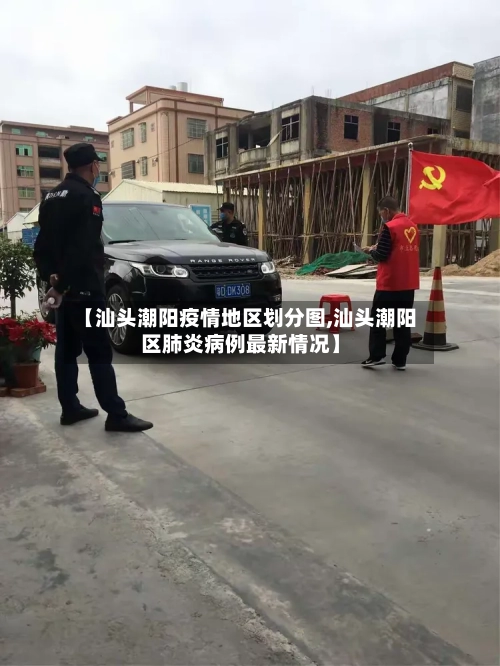 【汕头潮阳疫情地区划分图,汕头潮阳区肺炎病例最新情况】