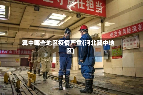冀中哪些地区疫情严重(河北冀中地区)
