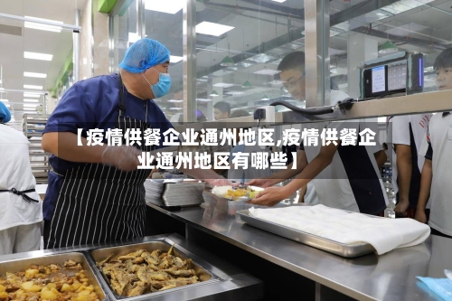 【疫情供餐企业通州地区,疫情供餐企业通州地区有哪些】