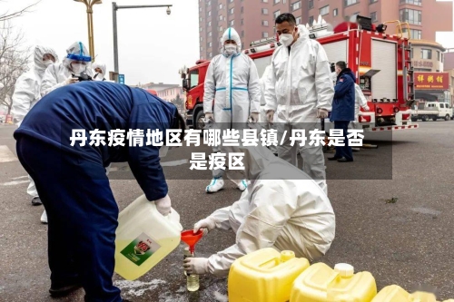 丹东疫情地区有哪些县镇/丹东是否是疫区-第2张图片