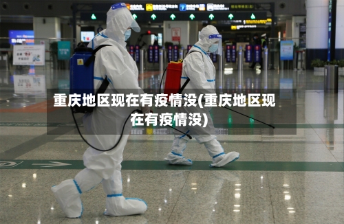 重庆地区现在有疫情没(重庆地区现在有疫情没)