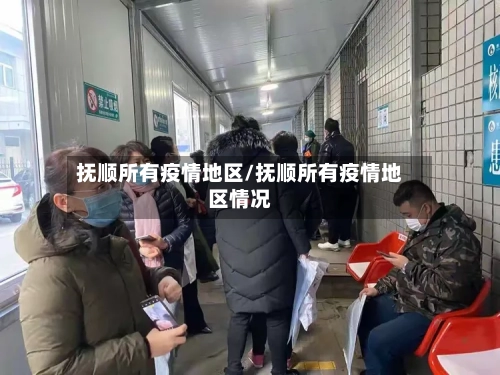 抚顺所有疫情地区/抚顺所有疫情地区情况-第2张图片