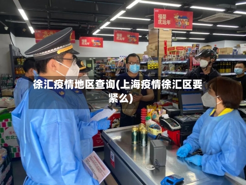 徐汇疫情地区查询(上海疫情徐汇区要紧么)