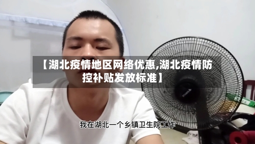 【湖北疫情地区网络优惠,湖北疫情防控补贴发放标准】-第3张图片