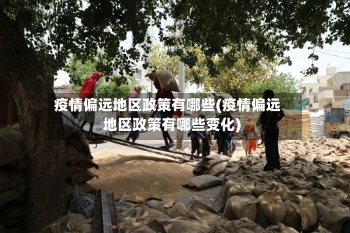 疫情偏远地区政策有哪些(疫情偏远地区政策有哪些变化)