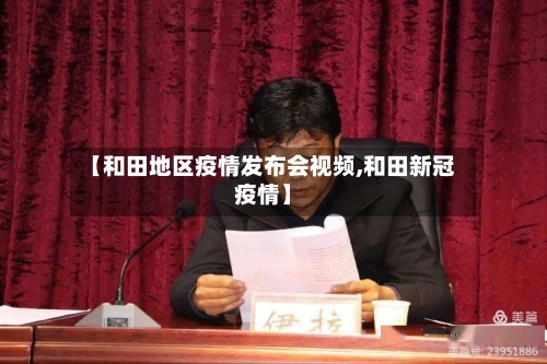 【和田地区疫情发布会视频,和田新冠疫情】