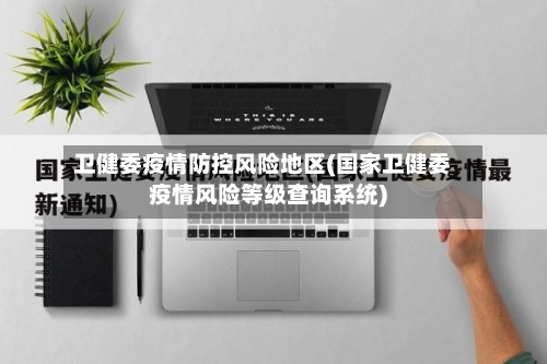 卫健委疫情防控风险地区(国家卫健委疫情风险等级查询系统)