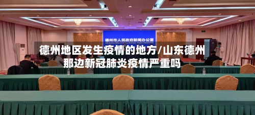 德州地区发生疫情的地方/山东德州那边新冠肺炎疫情严重吗-第3张图片