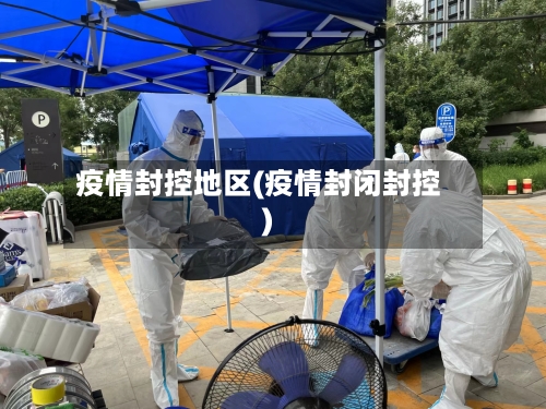 疫情封控地区(疫情封闭封控)