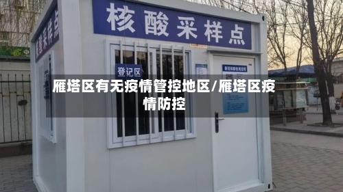 雁塔区有无疫情管控地区/雁塔区疫情防控-第3张图片