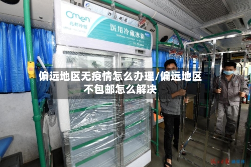 偏远地区无疫情怎么办理/偏远地区不包邮怎么解决-第2张图片