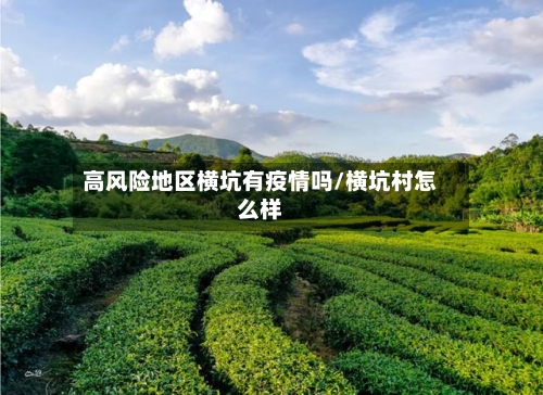 高风险地区横坑有疫情吗/横坑村怎么样-第2张图片