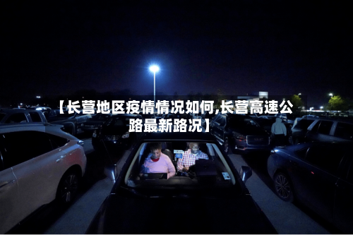 【长营地区疫情情况如何,长营高速公路最新路况】