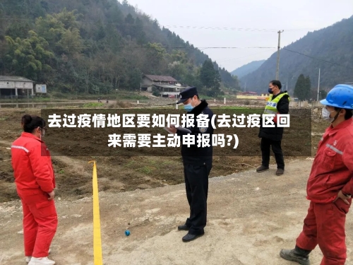 去过疫情地区要如何报备(去过疫区回来需要主动申报吗?)-第2张图片