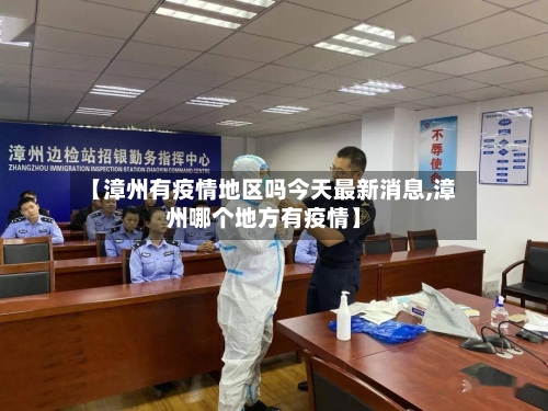 【漳州有疫情地区吗今天最新消息,漳州哪个地方有疫情】-第3张图片