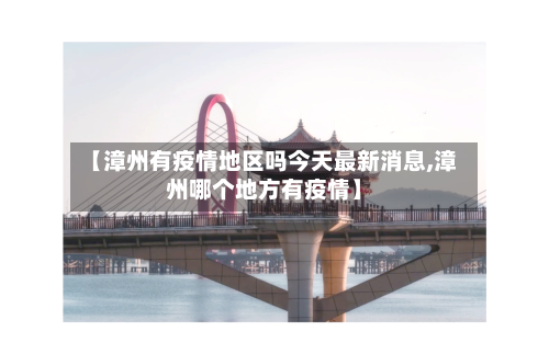 【漳州有疫情地区吗今天最新消息,漳州哪个地方有疫情】-第2张图片