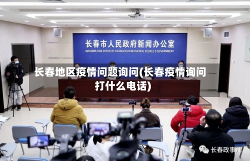 长春地区疫情问题询问(长春疫情询问打什么电话)
