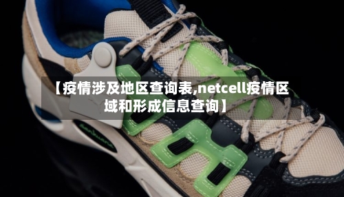 【疫情涉及地区查询表,netcell疫情区域和形成信息查询】-第2张图片