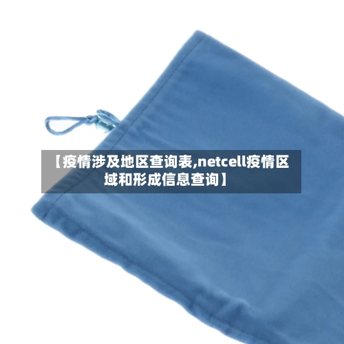 【疫情涉及地区查询表,netcell疫情区域和形成信息查询】-第3张图片