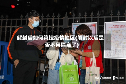 解封后如何管控疫情地区(解封以后是否不用隔离了)-第2张图片