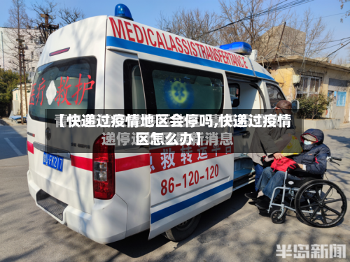 【快递过疫情地区会停吗,快递过疫情区怎么办】