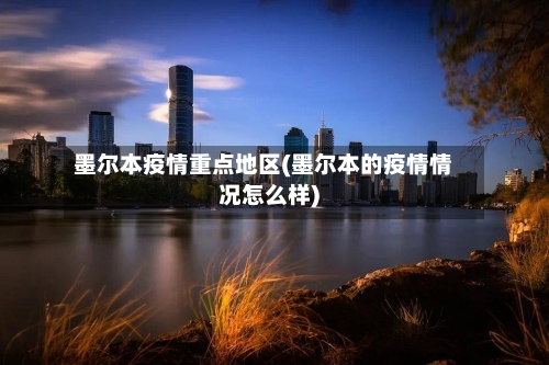 墨尔本疫情重点地区(墨尔本的疫情情况怎么样)