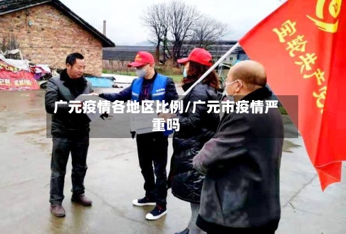 广元疫情各地区比例/广元市疫情严重吗